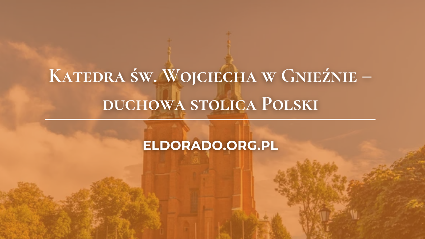 Katedra św. Wojciecha w Gnieźnie – duchowa stolica Polski